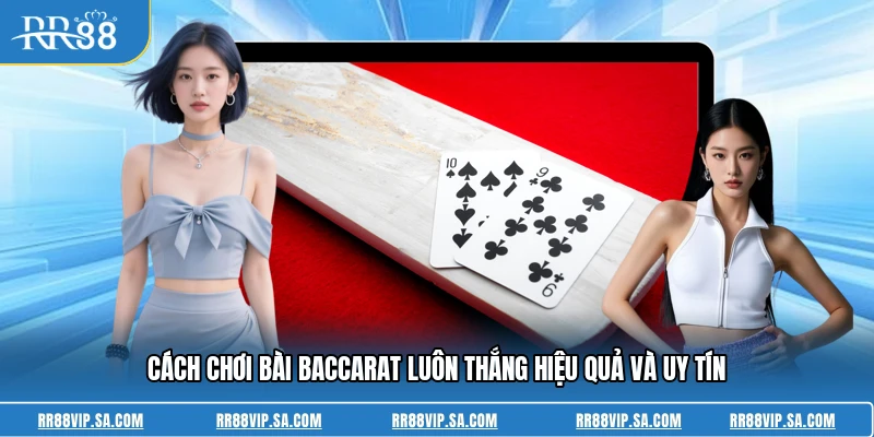 Cách Chơi Bài Baccarat Luôn Thắng Hiệu Quả Và Uy Tín