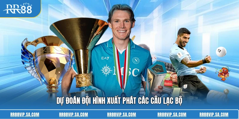 Dự đoán đội hình xuất phát các câu lạc bộ