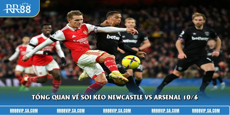 Tổng quan về soi kèo Newcastle Vs Arsenal 10/6